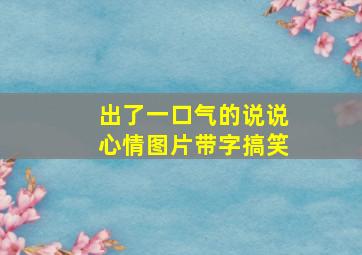 出了一口气的说说心情图片带字搞笑