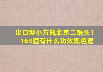 出口型小方瓶北京二锅头1163酒有什么功效黑色酒