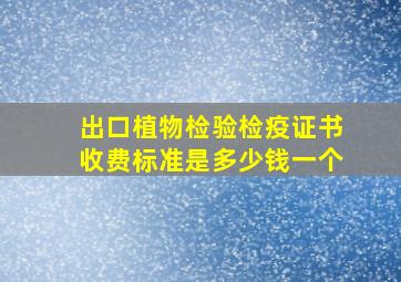 出口植物检验检疫证书收费标准是多少钱一个