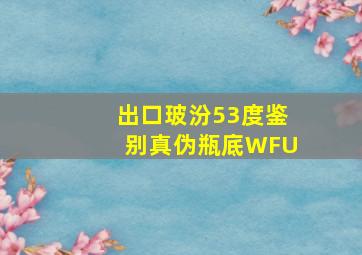 出口玻汾53度鉴别真伪瓶底WFU