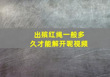 出殡红绳一般多久才能解开呢视频