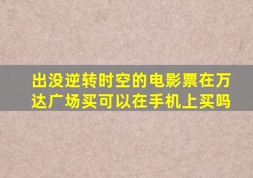 出没逆转时空的电影票在万达广场买可以在手机上买吗