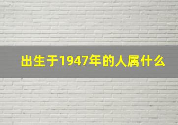 出生于1947年的人属什么