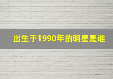 出生于1990年的明星是谁