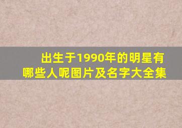 出生于1990年的明星有哪些人呢图片及名字大全集