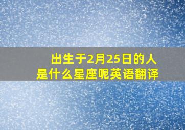 出生于2月25日的人是什么星座呢英语翻译