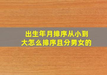 出生年月排序从小到大怎么排序且分男女的