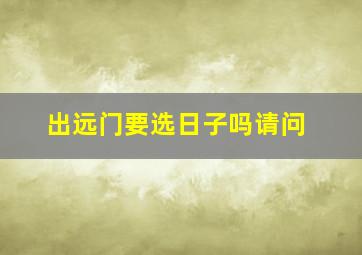 出远门要选日子吗请问