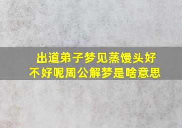 出道弟子梦见蒸馒头好不好呢周公解梦是啥意思