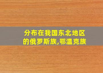 分布在我国东北地区的俄罗斯族,鄂温克族