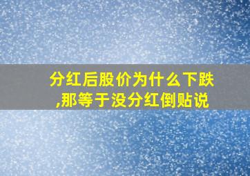 分红后股价为什么下跌,那等于没分红倒贴说