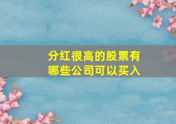 分红很高的股票有哪些公司可以买入