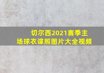 切尔西2021赛季主场球衣谍照图片大全视频