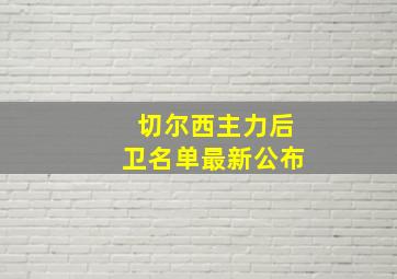 切尔西主力后卫名单最新公布