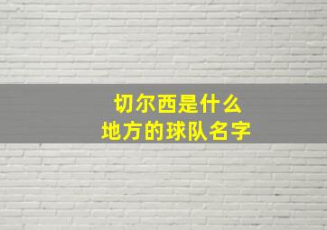 切尔西是什么地方的球队名字