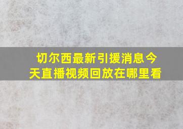 切尔西最新引援消息今天直播视频回放在哪里看