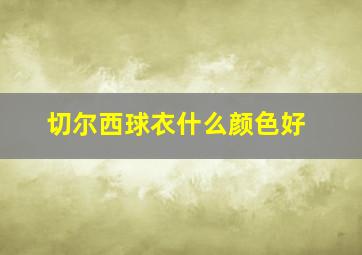 切尔西球衣什么颜色好