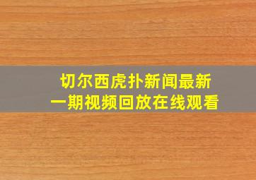 切尔西虎扑新闻最新一期视频回放在线观看