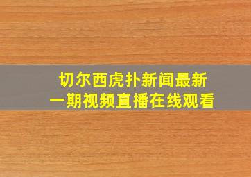 切尔西虎扑新闻最新一期视频直播在线观看