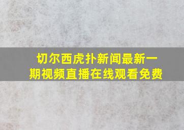 切尔西虎扑新闻最新一期视频直播在线观看免费