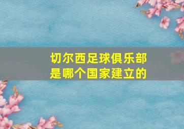 切尔西足球俱乐部是哪个国家建立的