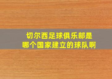 切尔西足球俱乐部是哪个国家建立的球队啊