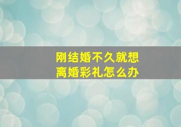 刚结婚不久就想离婚彩礼怎么办