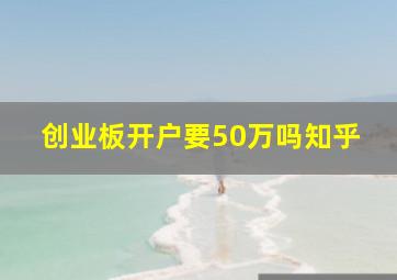 创业板开户要50万吗知乎