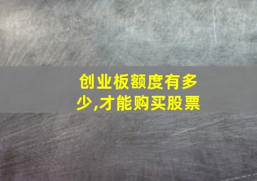 创业板额度有多少,才能购买股票