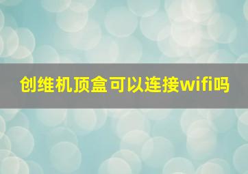 创维机顶盒可以连接wifi吗