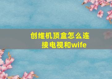 创维机顶盒怎么连接电视和wife