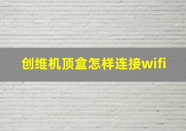 创维机顶盒怎样连接wifi