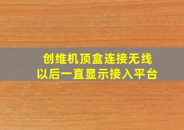 创维机顶盒连接无线以后一直显示接入平台