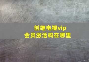 创维电视vip会员激活码在哪里