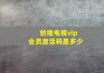 创维电视vip会员激活码是多少