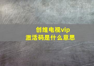 创维电视vip激活码是什么意思