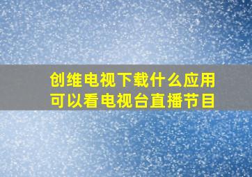 创维电视下载什么应用可以看电视台直播节目