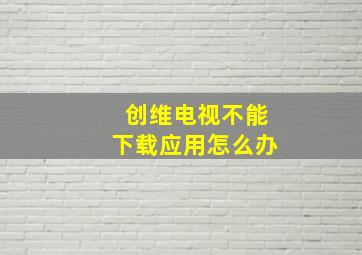 创维电视不能下载应用怎么办