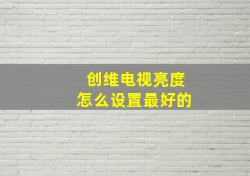 创维电视亮度怎么设置最好的