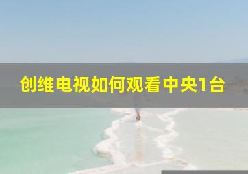 创维电视如何观看中央1台