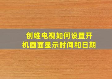 创维电视如何设置开机画面显示时间和日期