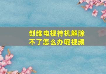 创维电视待机解除不了怎么办呢视频