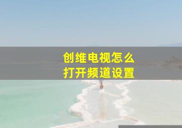 创维电视怎么打开频道设置