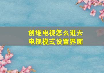 创维电视怎么进去电视模式设置界面