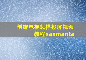 创维电视怎样投屏视频教程xaxmanta