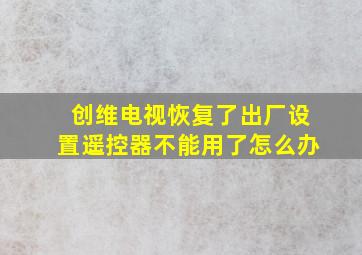 创维电视恢复了出厂设置遥控器不能用了怎么办