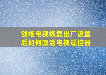 创维电视恢复出厂设置后如何激活电视遥控器