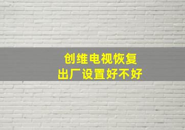 创维电视恢复出厂设置好不好