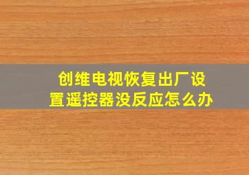 创维电视恢复出厂设置遥控器没反应怎么办