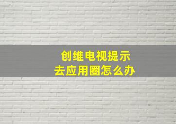 创维电视提示去应用圈怎么办